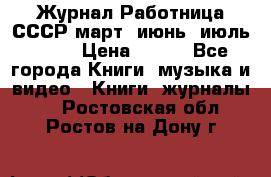 Журнал Работница СССР март, июнь, июль 1970 › Цена ­ 300 - Все города Книги, музыка и видео » Книги, журналы   . Ростовская обл.,Ростов-на-Дону г.